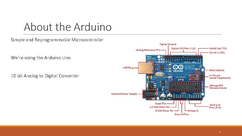 About the Arduino Simple and Reprogrammable Microcontroller We’re using the Arduino Uno 10 bit