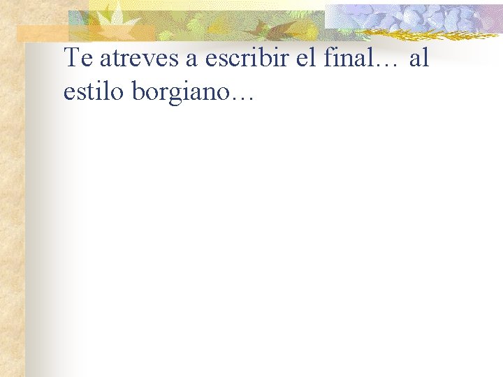 Te atreves a escribir el final… al estilo borgiano… 