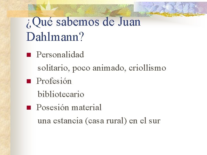 ¿Qué sabemos de Juan Dahlmann? n n n Personalidad solitario, poco animado, criollismo Profesión