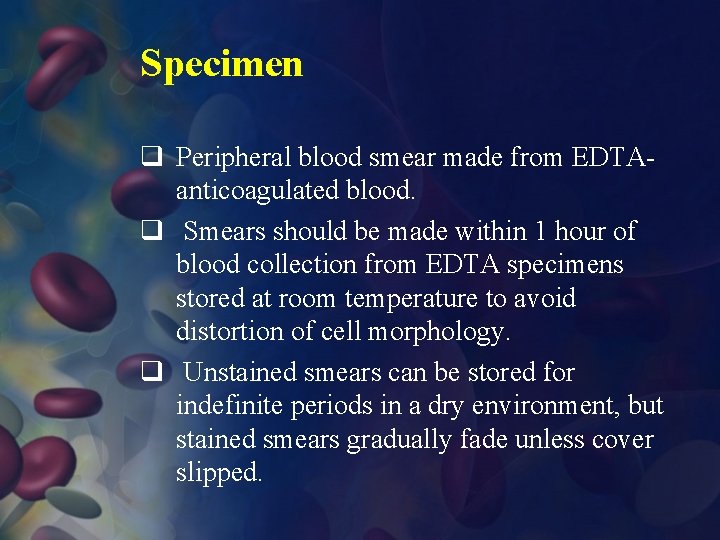 Specimen q Peripheral blood smear made from EDTAanticoagulated blood. q Smears should be made