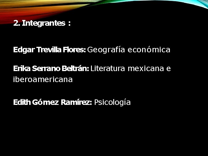2. Integrantes : Edgar Trevilla Flores: Geografía económica Erika Serrano Beltrán: Literatura mexicana e