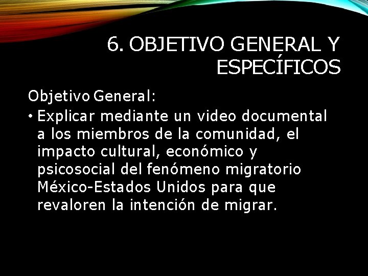 6. OBJETIVO GENERAL Y ESPECÍFICOS Objetivo General: • Explicar mediante un video documental a
