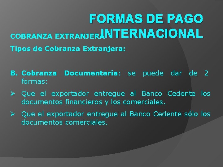 FORMAS DE PAGO INTERNACIONAL COBRANZA EXTRANJERA Tipos de Cobranza Extranjera: B. Cobranza formas: Documentaria: