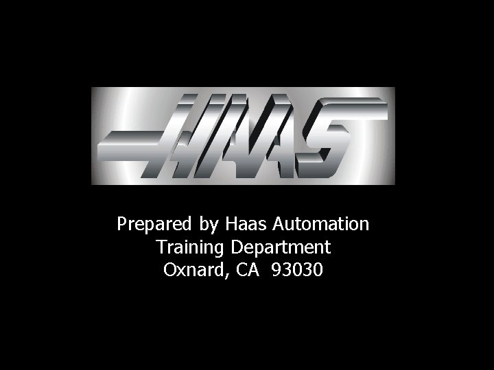 Prepared by Haas Automation Training Department Oxnard, CA 93030 Prepared by Haas Automation Training Department Oxnard, CA 93030