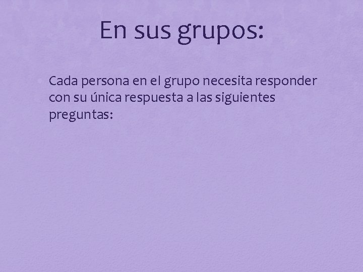 En sus grupos: • Cada persona en el grupo necesita responder con su única