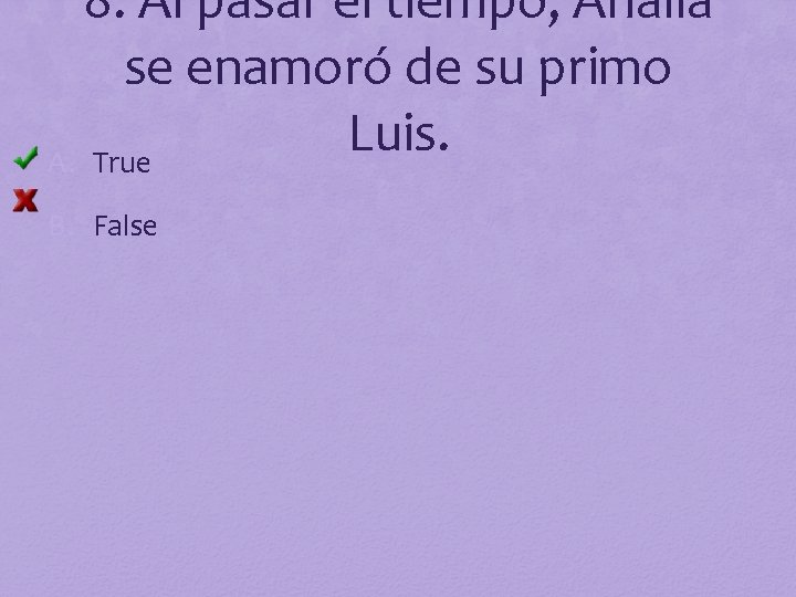 8. Al pasar el tiempo, Analía se enamoró de su primo Luis. A. True