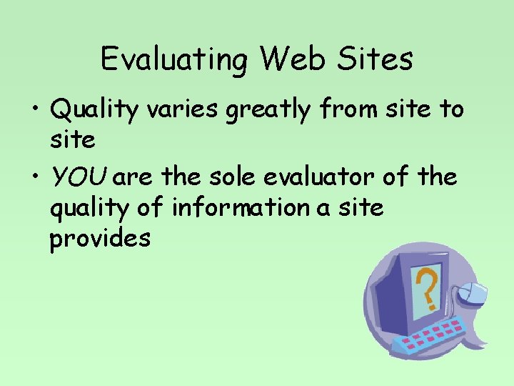 Evaluating Web Sites • Quality varies greatly from site to site • YOU are