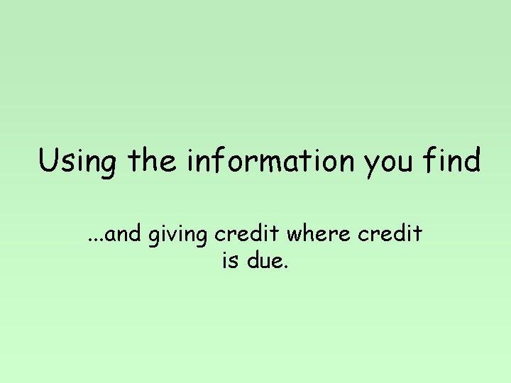 Using the information you find. . . and giving credit where credit is due.