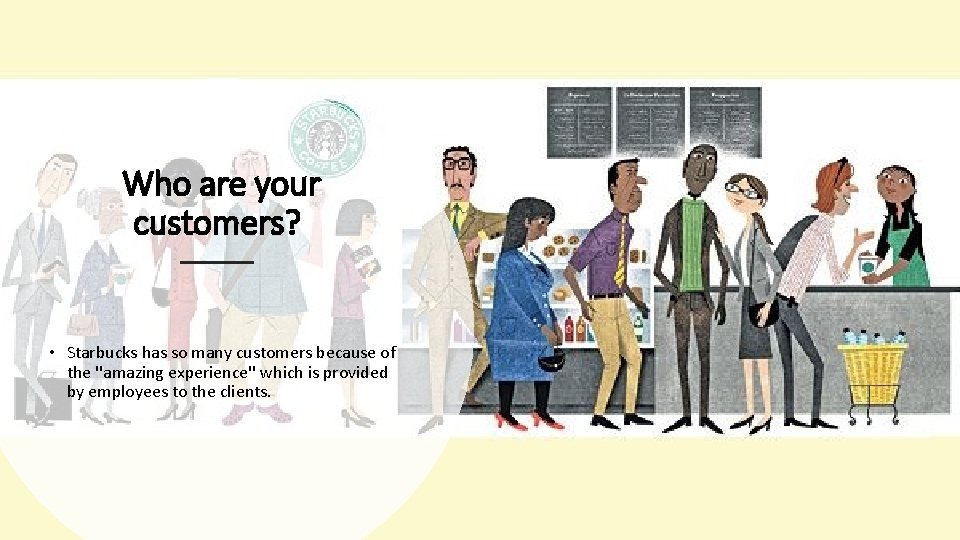 Who are your customers? • Starbucks has so many customers because of the ''amazing