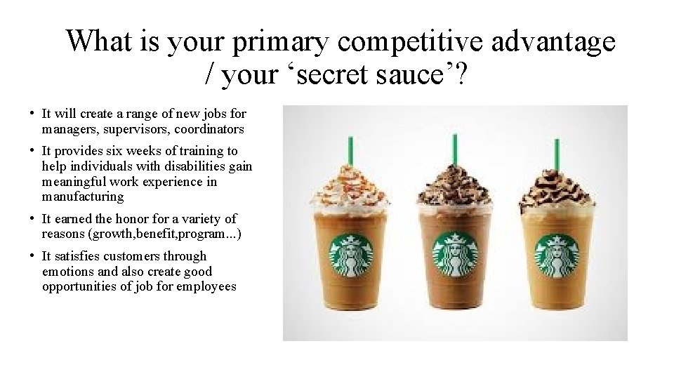  What is your primary competitive advantage / your ‘secret sauce’? • It will