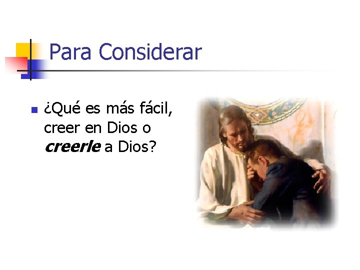 Para Considerar n ¿Qué es más fácil, creer en Dios o creerle a Dios?