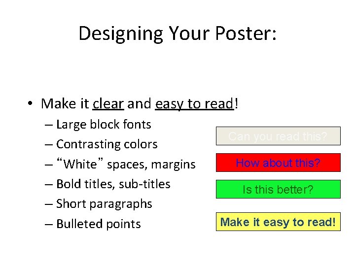 Designing Your Poster: • Make it clear and easy to read! – Large block