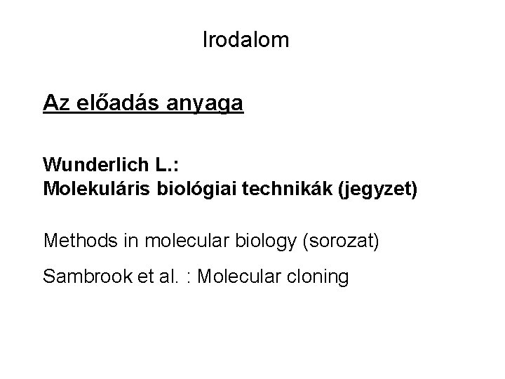 Irodalom Az előadás anyaga Wunderlich L. : Molekuláris biológiai technikák (jegyzet) Methods in molecular