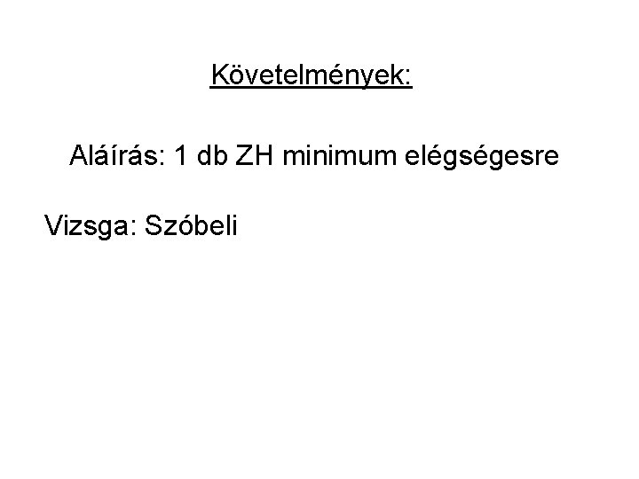Követelmények: Aláírás: 1 db ZH minimum elégségesre Vizsga: Szóbeli 