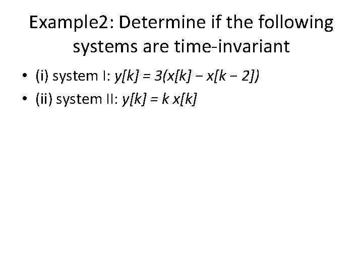 Example 2: Determine if the following systems are time-invariant • (i) system I: y[k]