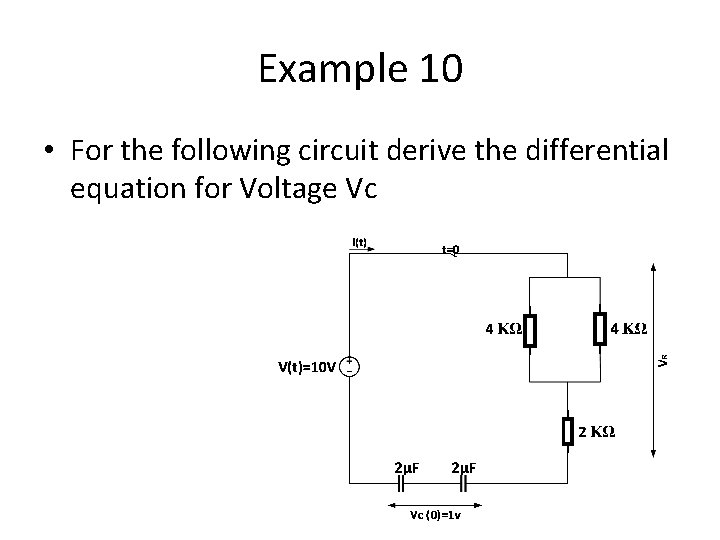 Example 10 • For the following circuit derive the differential equation for Voltage Vc