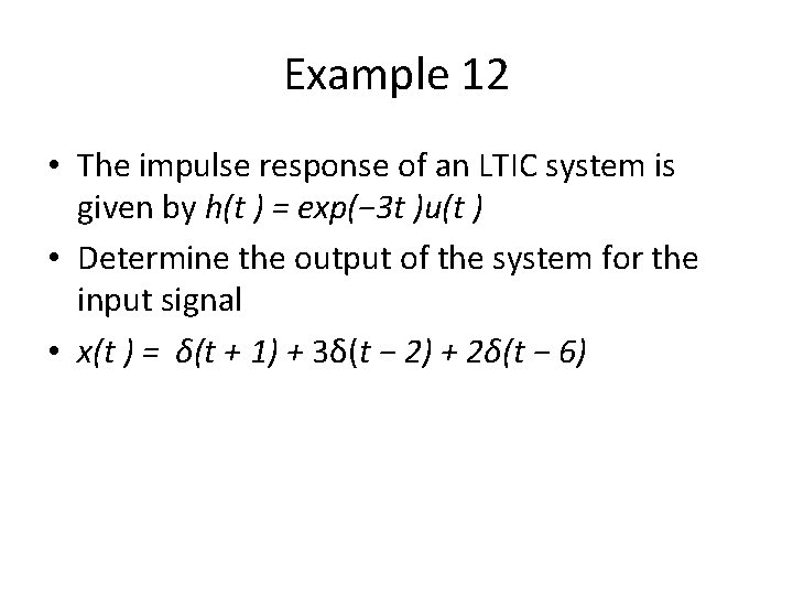 Example 12 • The impulse response of an LTIC system is given by h(t