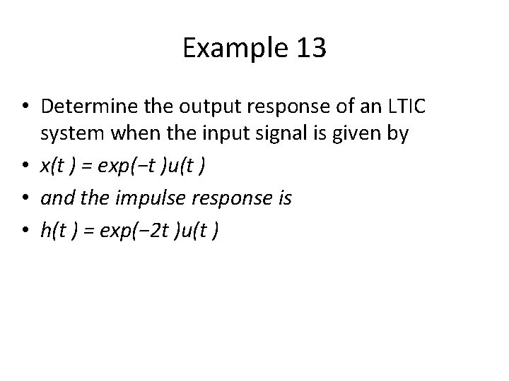 Example 13 • Determine the output response of an LTIC system when the input
