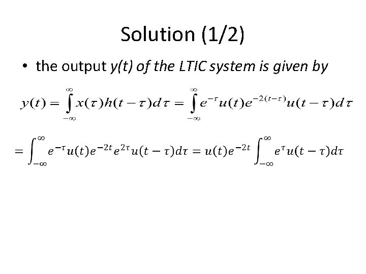 Solution (1/2) • the output y(t) of the LTIC system is given by 