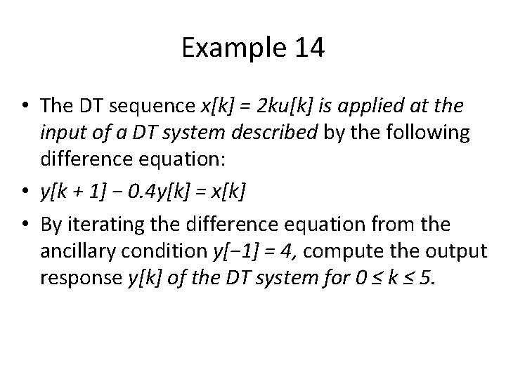 Example 14 • The DT sequence x[k] = 2 ku[k] is applied at the