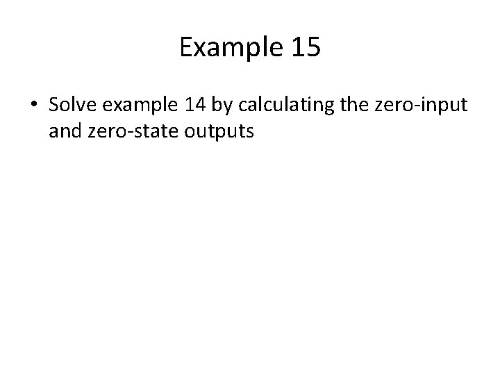 Example 15 • Solve example 14 by calculating the zero-input and zero-state outputs 