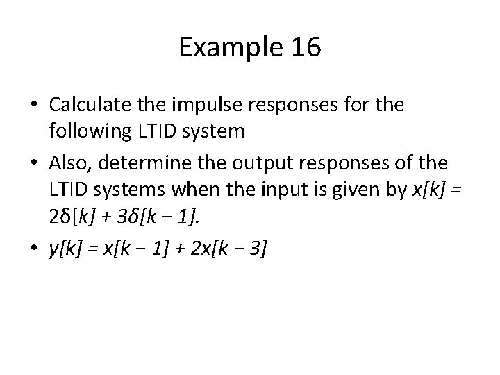 Example 16 • Calculate the impulse responses for the following LTID system • Also,