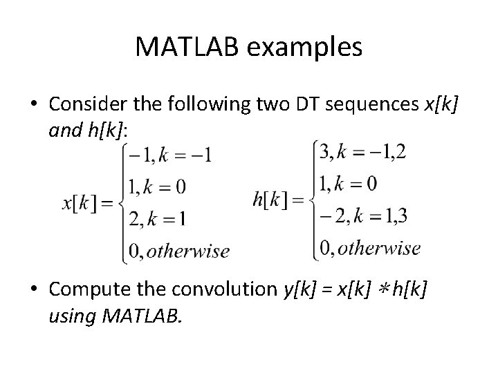 MATLAB examples • Consider the following two DT sequences x[k] and h[k]: • Compute
