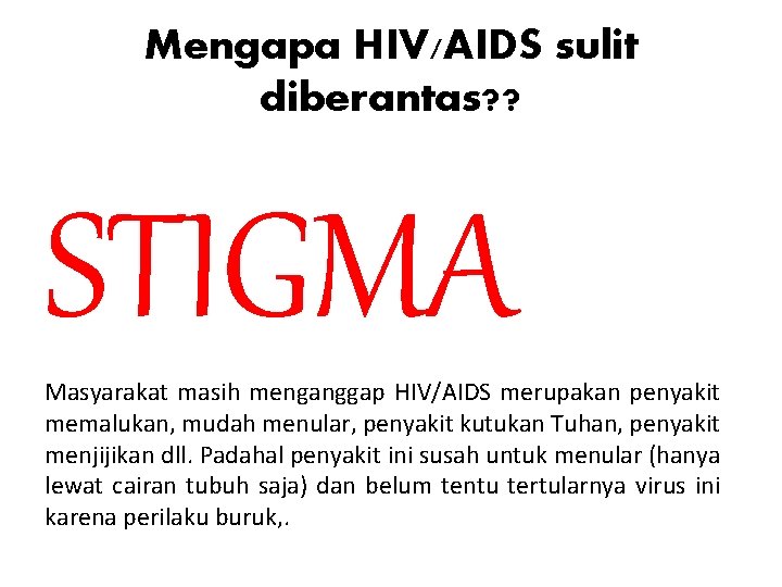 Mengapa HIV/AIDS sulit diberantas? ? STIGMA Masyarakat masih menganggap HIV/AIDS merupakan penyakit memalukan, mudah