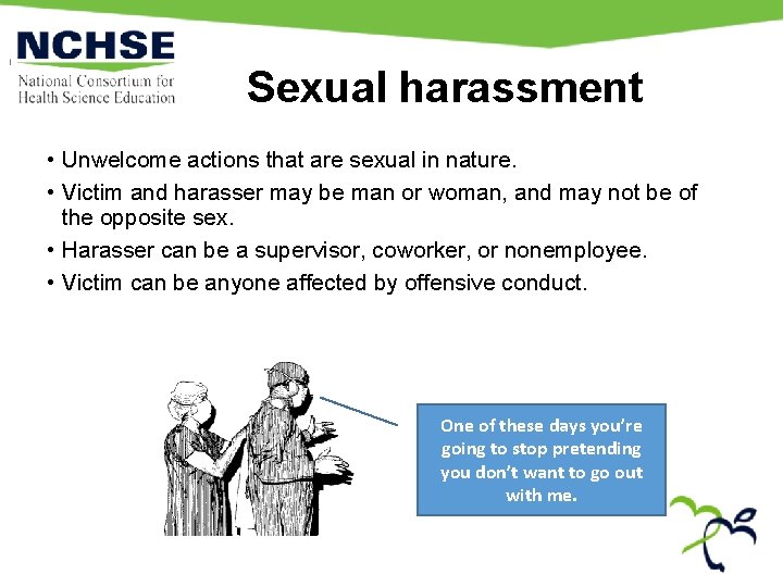 Sexual harassment • Unwelcome actions that are sexual in nature. • Victim and harasser