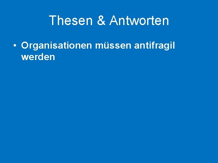 Thesen & Antworten • Organisationen müssen antifragil werden 