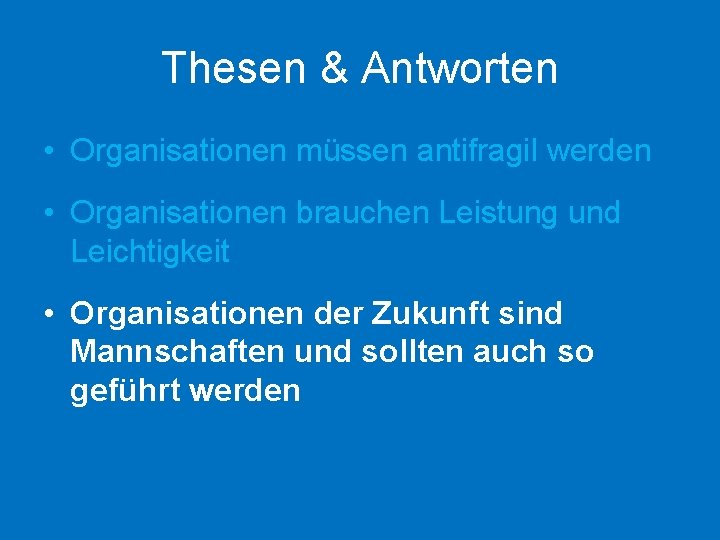 Thesen & Antworten • Organisationen müssen antifragil werden • Organisationen brauchen Leistung und Leichtigkeit