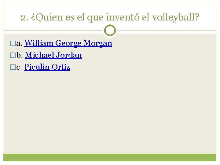 2. ¿Quien es el que inventó el volleyball? �a. William George Morgan �b. Michael