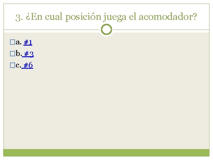 3. ¿En cual posición juega el acomodador? �a. #1 �b. #3 �c. #6 