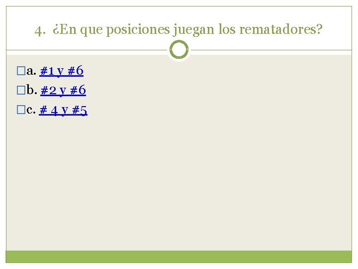 4. ¿En que posiciones juegan los rematadores? �a. #1 y #6 �b. #2 y