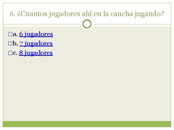 6. ¿Cuantos jugadores ahí en la cancha jugando? �a. 6 jugadores �b. 7 jugadores