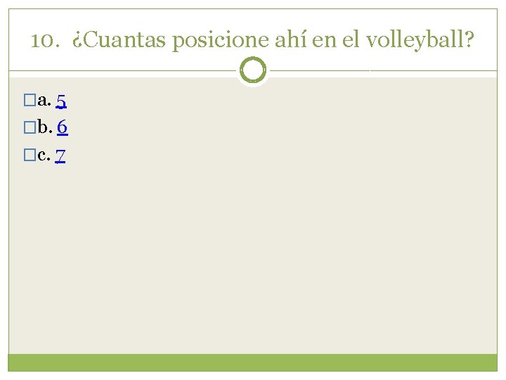 10. ¿Cuantas posicione ahí en el volleyball? �a. 5 �b. 6 �c. 7 