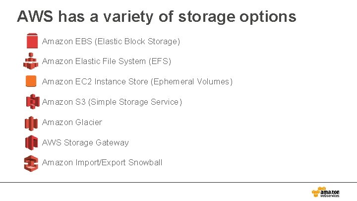 AWS has a variety of storage options Amazon EBS (Elastic Block Storage) Amazon Elastic