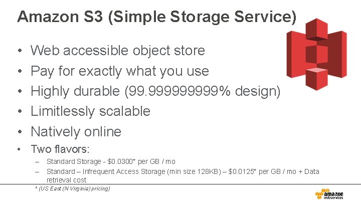 Amazon S 3 (Simple Storage Service) • • • Web accessible object store Pay