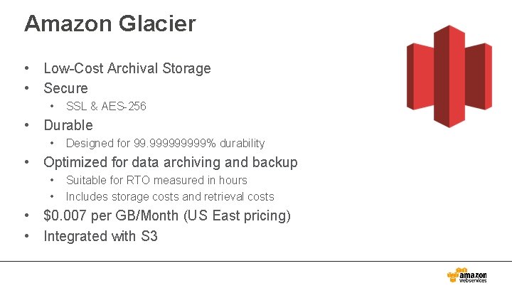 Amazon Glacier • Low-Cost Archival Storage • Secure • SSL & AES-256 • Durable