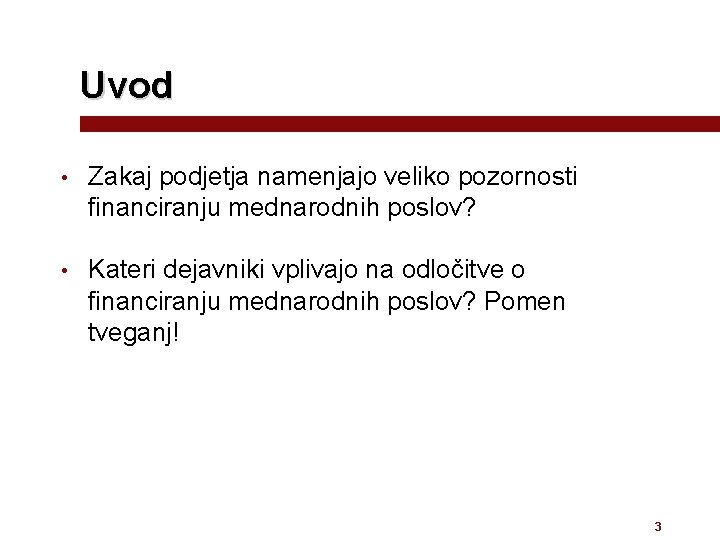 Uvod • Zakaj podjetja namenjajo veliko pozornosti financiranju mednarodnih poslov? • Kateri dejavniki vplivajo