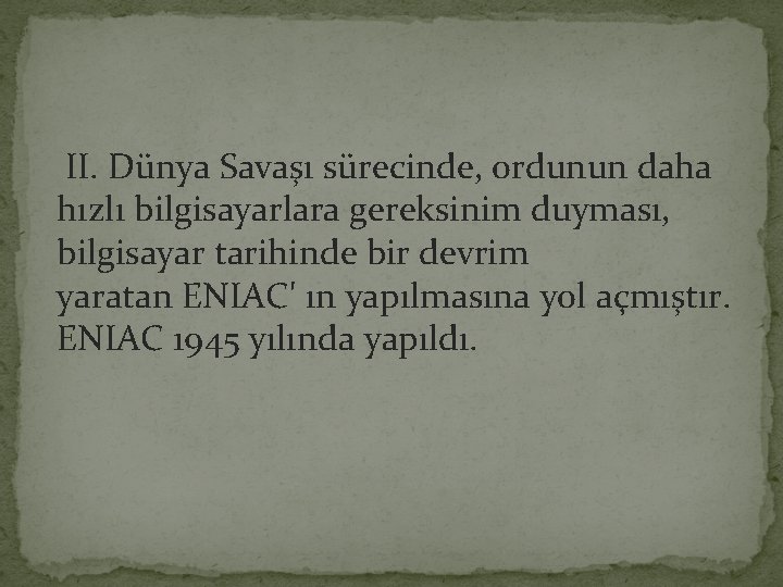  II. Dünya Savaşı sürecinde, ordunun daha hızlı bilgisayarlara gereksinim duyması, bilgisayar tarihinde bir