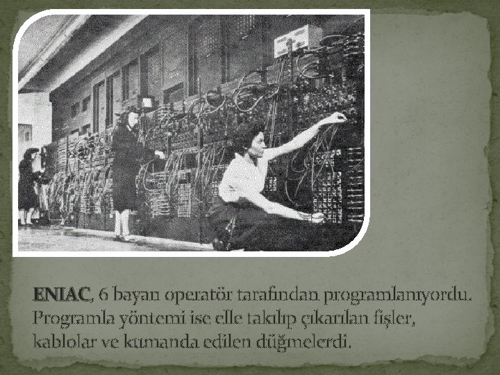 ENIAC, 6 bayan operatör tarafından programlanıyordu. ENIAC Programla yöntemi ise elle takılıp çıkarılan fişler,