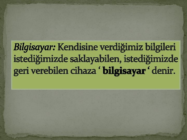 Bilgisayar: Kendisine verdiğimiz bilgileri istediğimizde saklayabilen, istediğimizde geri verebilen cihaza ‘ bilgisayar ‘ denir.