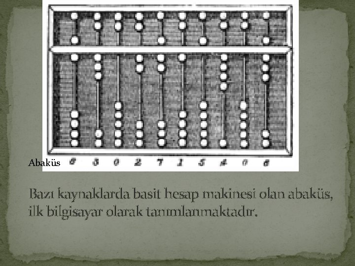 Abaküs Bazı kaynaklarda basit hesap makinesi olan abaküs, ilk bilgisayar olarak tanımlanmaktadır. 