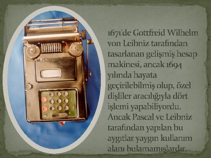 1671'de Gottfreid Wilhelm von Leibniz tarafından tasarlanan gelişmiş hesap makinesi, ancak 1694 yılında hayata