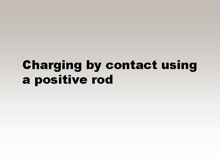 Charging by contact using a positive rod 