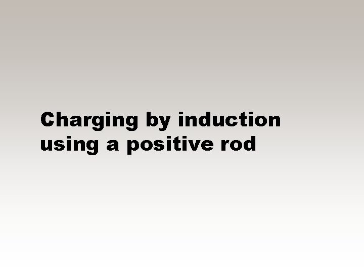 Charging by induction using a positive rod 