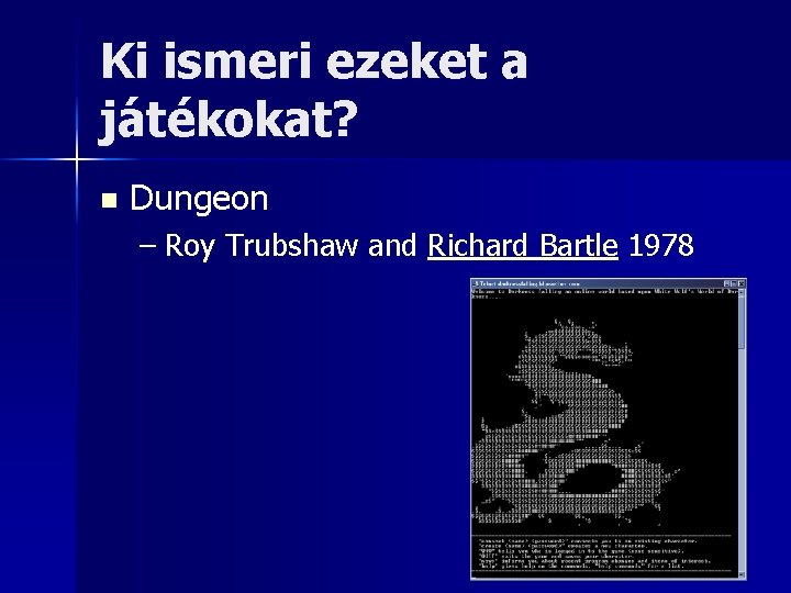 Ki ismeri ezeket a játékokat? n Dungeon – Roy Trubshaw and Richard Bartle 1978