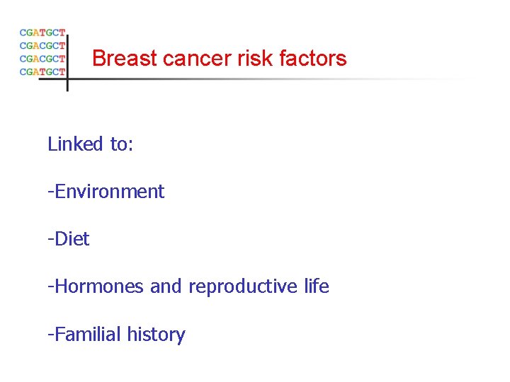 Breast cancer risk factors Linked to: -Environment -Diet -Hormones and reproductive life -Familial history