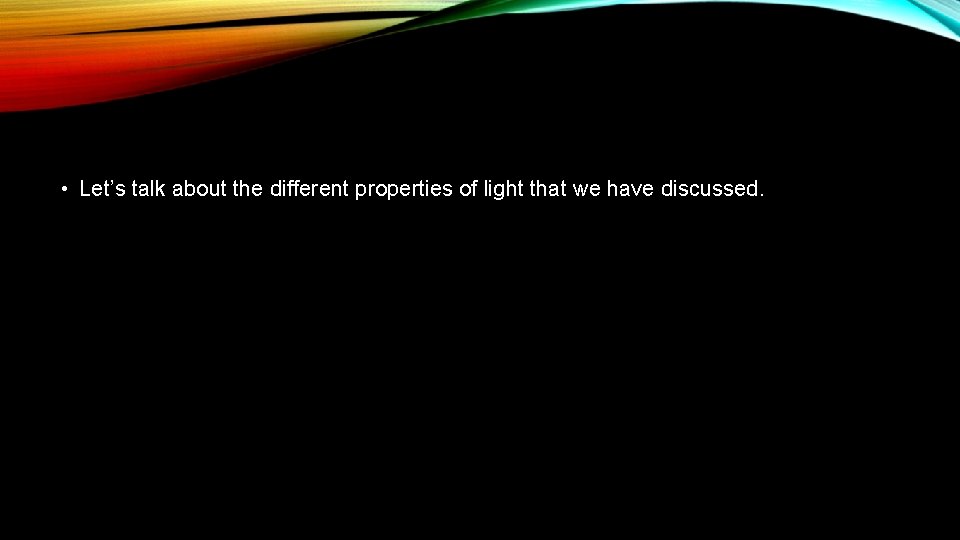  • Let’s talk about the different properties of light that we have discussed.